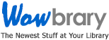 WOWbrary - The Newest Stuff at Your Library WOWbrary - The Newest Stuff at Your Library